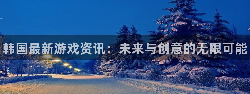 多彩娱乐网页版地址：韩国最新游戏资讯：未来与创意的无限可能