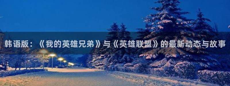 多彩娱乐平台官方网站：韩语版：《我的英雄兄弟》与《英雄联盟》