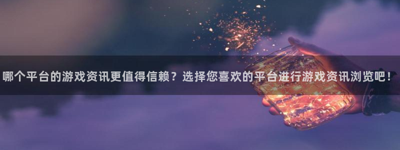 多彩娱乐4开户：哪个平台的游戏资讯更值得信赖？选择您喜欢的平