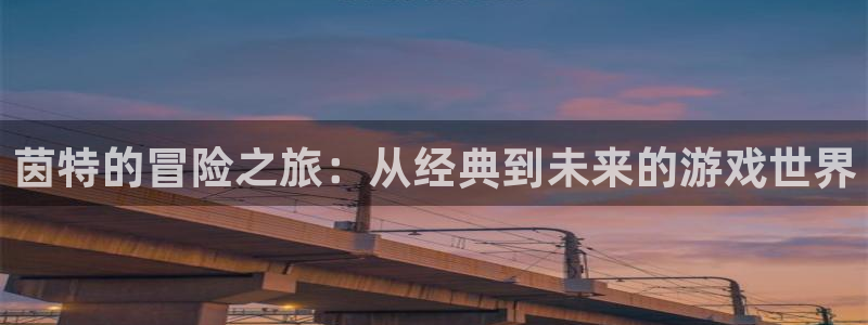 多彩娱乐2登录：茵特的冒险之旅：从经典到未来的游戏世界