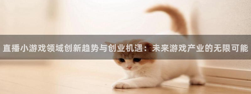 多彩娱乐注册：直播小游戏领域创新趋势与创业机遇：未来游戏产业