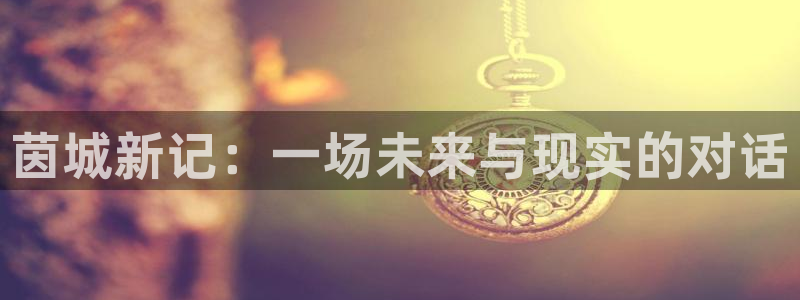 多彩娱乐手机网页版登录：茵城新记：一场未来与现实的对话