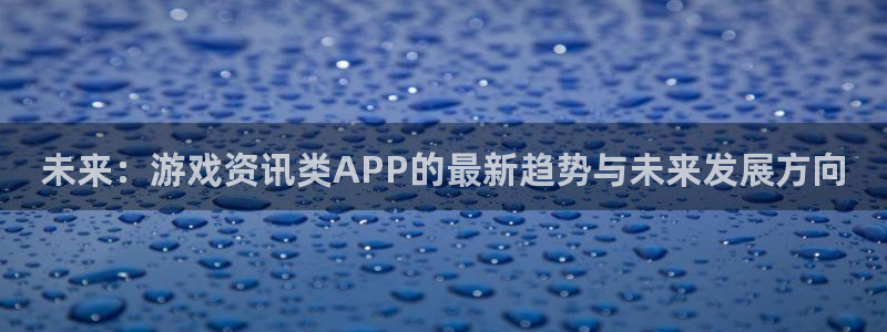 多彩联盟客户端官网下载手机版：未来：游戏资讯类APP的最新趋