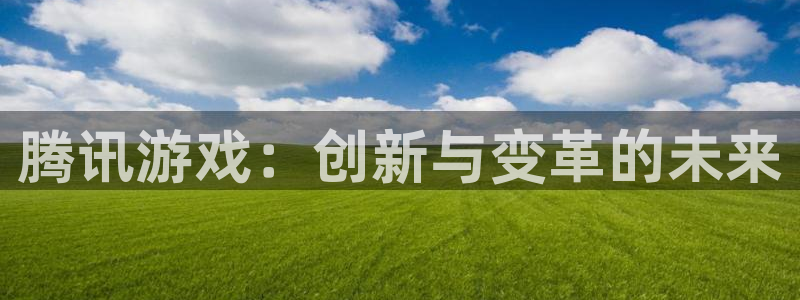 多彩联盟官网注册链接是什么：腾讯游戏：创新与变革的未来