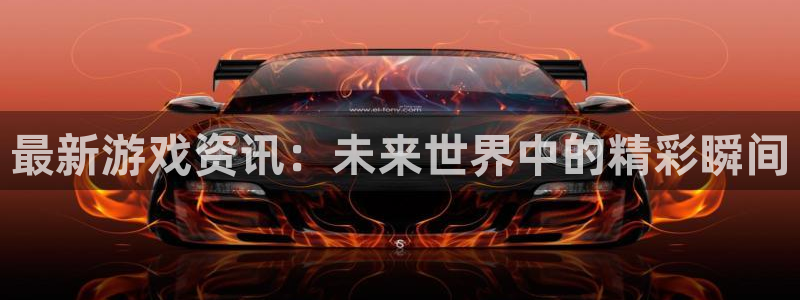 多彩联盟官网首页入口在哪里：最新游戏资讯：未来世界中的精彩瞬
