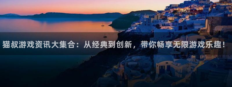 多彩联盟开奖结果查询：猫叔游戏资讯大集合：从经典到创新，带你