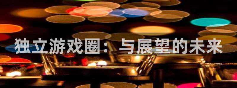 多彩联盟登录：独立游戏圈：与展望的未来