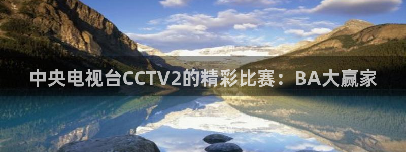 黑白体育直播间：中央电视台CCTV2的精彩比赛：BA大赢家