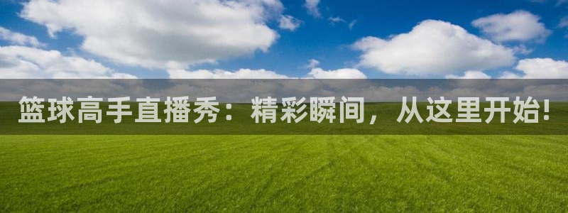 黑白体育nba直播在哪看：篮球高手直播秀：精彩瞬间，从这里开始!