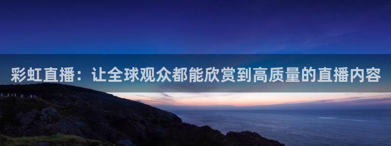黑白直播足球直播：彩虹直播：让全球观众都能欣赏到高质量的直播内容