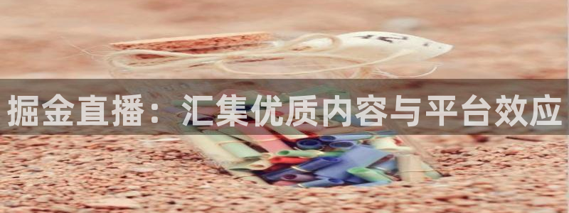 黑白直播体育免费：掘金直播：汇集优质内容与平台效应